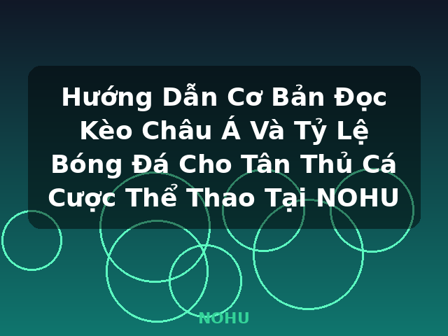 Hướng Dẫn Cơ Bản Đọc Kèo Châu Á Và Tỷ Lệ Bóng Đá Cho Tân Thủ Cá Cược Thể Thao Tại NOHU - NOHU