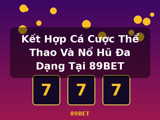 Kết Hợp Cá Cược Thể Thao Và Nổ Hũ Đa Dạng Tại 89BET - 89BET