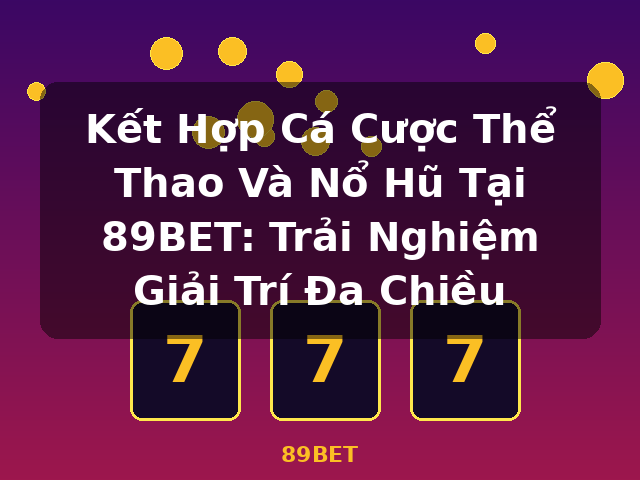 Kết Hợp Cá Cược Thể Thao Và Nổ Hũ Tại 89BET: Trải Nghiệm Giải Trí Đa Chiều - 89BET