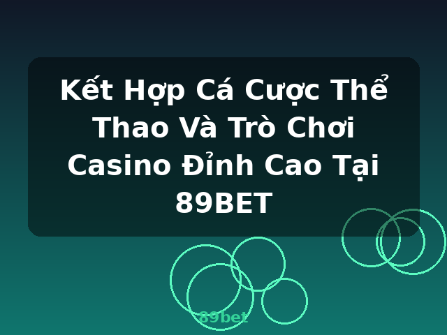 Kết Hợp Cá Cược Thể Thao Và Trò Chơi Casino Đỉnh Cao Tại 89BET - 89bet