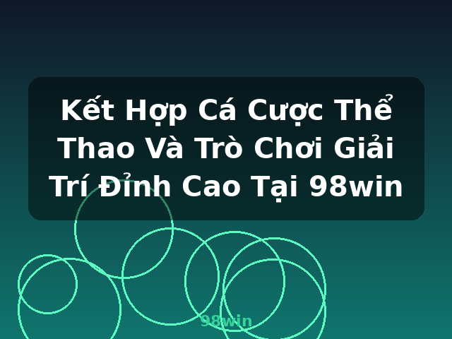 Kết Hợp Cá Cược Thể Thao Và Trò Chơi Giải Trí Đỉnh Cao Tại 98win - 98win
