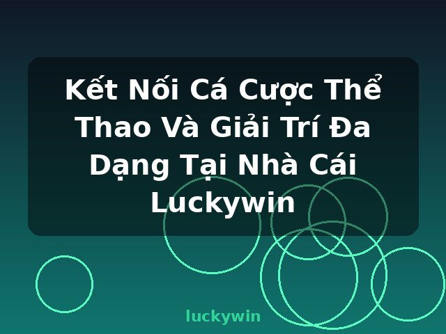 Kết Nối Cá Cược Thể Thao Và Giải Trí Đa Dạng Tại Nhà Cái Luckywin - luckywin