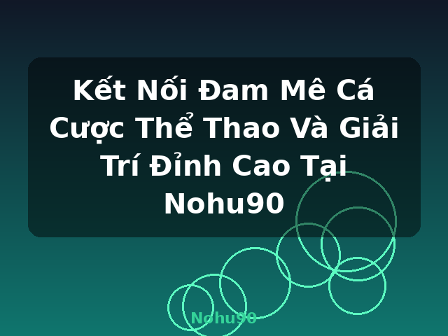 Kết Nối Đam Mê Cá Cược Thể Thao Và Giải Trí Đỉnh Cao Tại Nohu90 - Nohu90