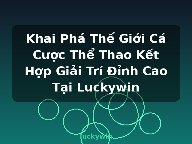 Khai Phá Thế Giới Cá Cược Thể Thao Kết Hợp Giải Trí Đỉnh Cao Tại Luckywin - luckywin