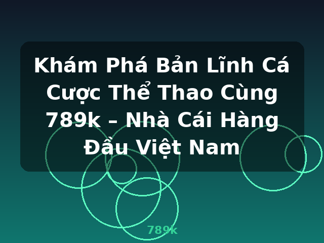 Khám Phá Bản Lĩnh Cá Cược Thể Thao Cùng 789k – Nhà Cái Hàng Đầu Việt Nam - 789k
