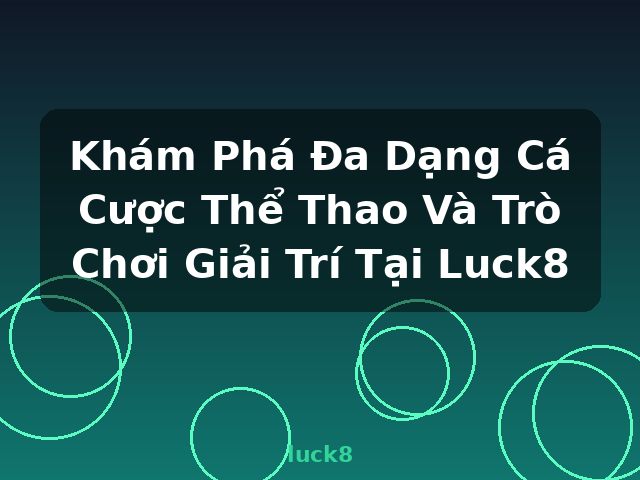 Khám Phá Đa Dạng Cá Cược Thể Thao Và Trò Chơi Giải Trí Tại Luck8 - luck8