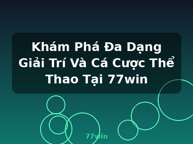 Khám Phá Đa Dạng Giải Trí Và Cá Cược Thể Thao Tại 77win - 77win