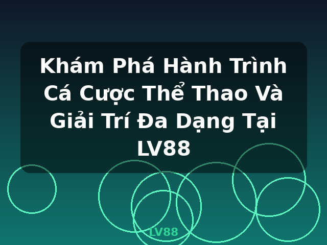 Khám Phá Hành Trình Cá Cược Thể Thao Và Giải Trí Đa Dạng Tại LV88 - LV88