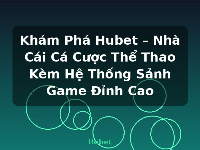 Khám Phá Hubet – Nhà Cái Cá Cược Thể Thao Kèm Hệ Thống Sảnh Game Đỉnh Cao - Hubet
