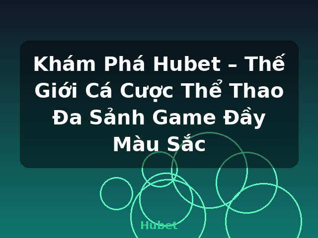 Khám Phá Hubet – Thế Giới Cá Cược Thể Thao Đa Sảnh Game Đầy Màu Sắc - Hubet