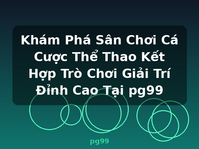 Khám Phá Sân Chơi Cá Cược Thể Thao Kết Hợp Trò Chơi Giải Trí Đỉnh Cao Tại pg99 - pg99