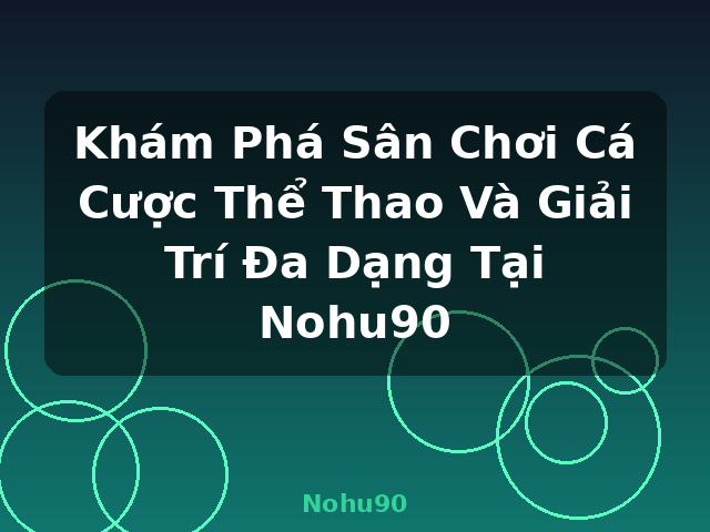 Khám Phá Sân Chơi Cá Cược Thể Thao Và Giải Trí Đa Dạng Tại Nohu90 - Nohu90
