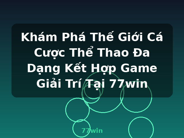 Khám Phá Thế Giới Cá Cược Thể Thao Đa Dạng Kết Hợp Game Giải Trí Tại 77win - 77win