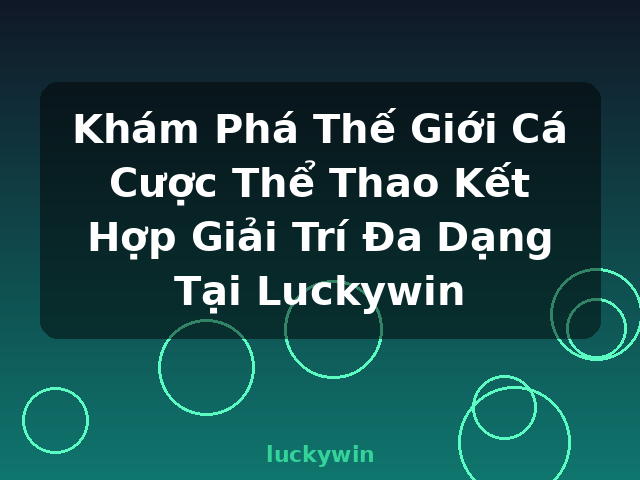 Khám Phá Thế Giới Cá Cược Thể Thao Kết Hợp Giải Trí Đa Dạng Tại Luckywin - luckywin