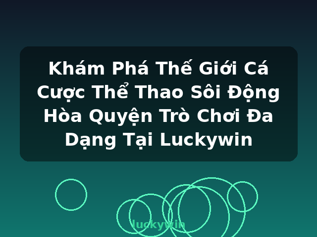 Khám Phá Thế Giới Cá Cược Thể Thao Sôi Động Hòa Quyện Trò Chơi Đa Dạng Tại Luckywin - luckywin