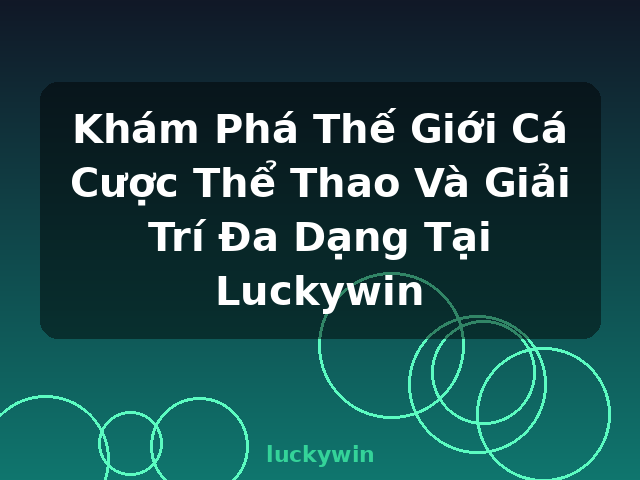 Khám Phá Thế Giới Cá Cược Thể Thao Và Giải Trí Đa Dạng Tại Luckywin - luckywin