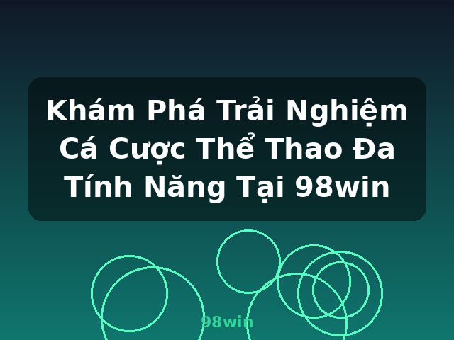 Khám Phá Trải Nghiệm Cá Cược Thể Thao Đa Tính Năng Tại 98win - 98win