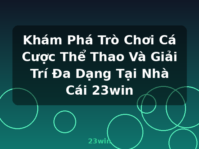 Khám Phá Trò Chơi Cá Cược Thể Thao Và Giải Trí Đa Dạng Tại Nhà Cái 23win - 23win