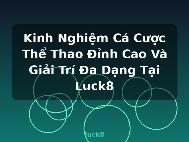 Kinh Nghiệm Cá Cược Thể Thao Đỉnh Cao Và Giải Trí Đa Dạng Tại Luck8 - luck8