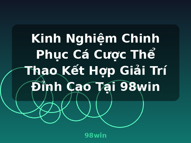 Kinh Nghiệm Chinh Phục Cá Cược Thể Thao Kết Hợp Giải Trí Đỉnh Cao Tại 98win - 98win