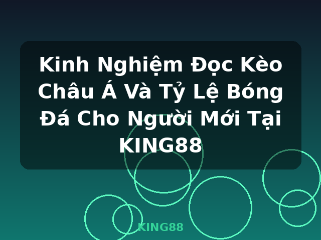 Kinh Nghiệm Đọc Kèo Châu Á Và Tỷ Lệ Bóng Đá Cho Người Mới Tại KING88 - KING88
