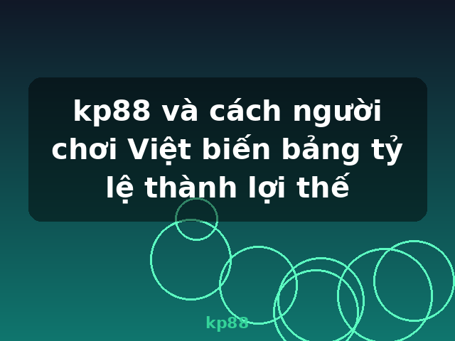 kp88 và cách người chơi Việt biến bảng tỷ lệ thành lợi thế - kp88