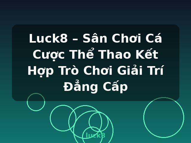 Luck8 – Sân Chơi Cá Cược Thể Thao Kết Hợp Trò Chơi Giải Trí Đẳng Cấp - luck8