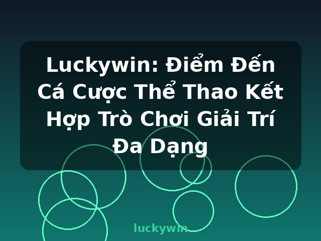 Luckywin: Điểm Đến Cá Cược Thể Thao Kết Hợp Trò Chơi Giải Trí Đa Dạng - luckywin