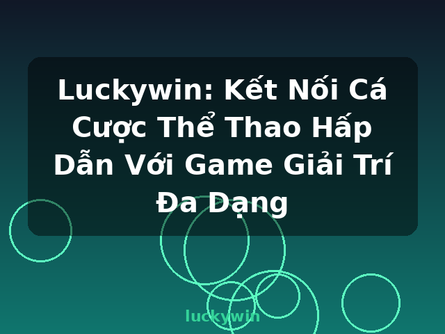 Luckywin: Kết Nối Cá Cược Thể Thao Hấp Dẫn Với Game Giải Trí Đa Dạng - luckywin
