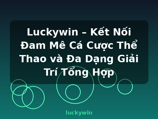 Luckywin – Kết Nối Đam Mê Cá Cược Thể Thao và Đa Dạng Giải Trí Tổng Hợp - luckywin