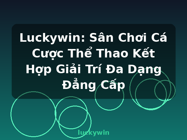 Luckywin: Sân Chơi Cá Cược Thể Thao Kết Hợp Giải Trí Đa Dạng Đẳng Cấp - luckywin