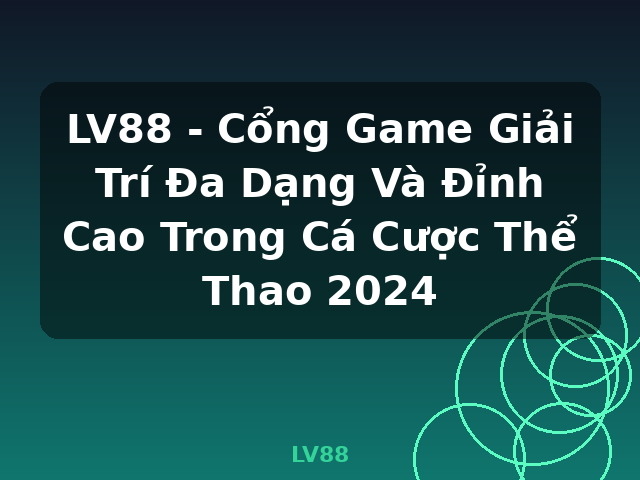 LV88 - Cổng Game Giải Trí Đa Dạng Và Đỉnh Cao Trong Cá Cược Thể Thao 2024 - LV88