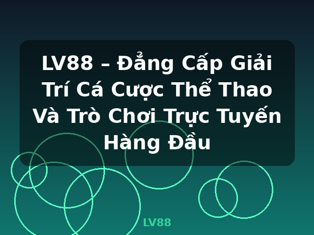 LV88 – Đẳng Cấp Giải Trí Cá Cược Thể Thao Và Trò Chơi Trực Tuyến Hàng Đầu - LV88