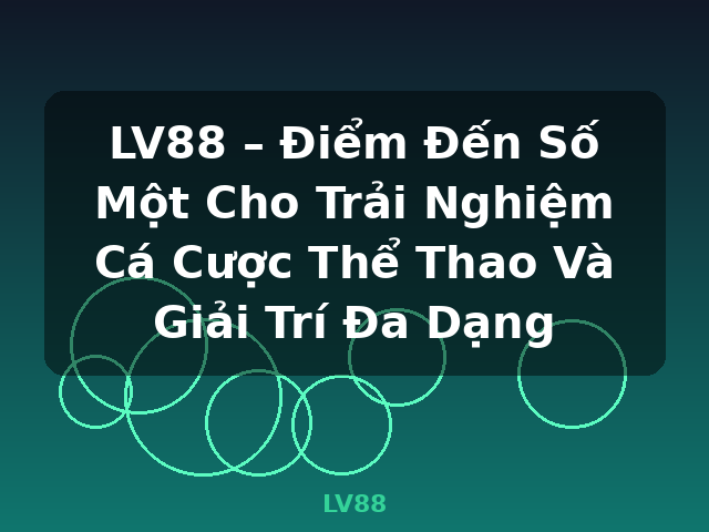 LV88 – Điểm Đến Số Một Cho Trải Nghiệm Cá Cược Thể Thao Và Giải Trí Đa Dạng - LV88