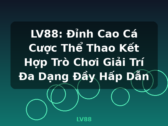 LV88: Đỉnh Cao Cá Cược Thể Thao Kết Hợp Trò Chơi Giải Trí Đa Dạng Đầy Hấp Dẫn - LV88