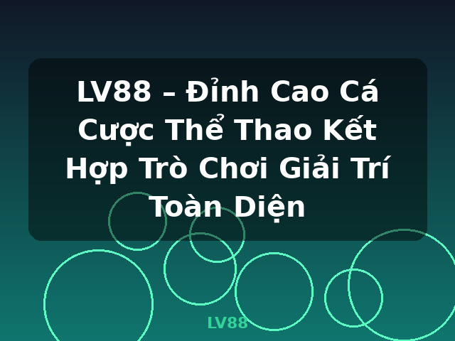 LV88 – Đỉnh Cao Cá Cược Thể Thao Kết Hợp Trò Chơi Giải Trí Toàn Diện - LV88