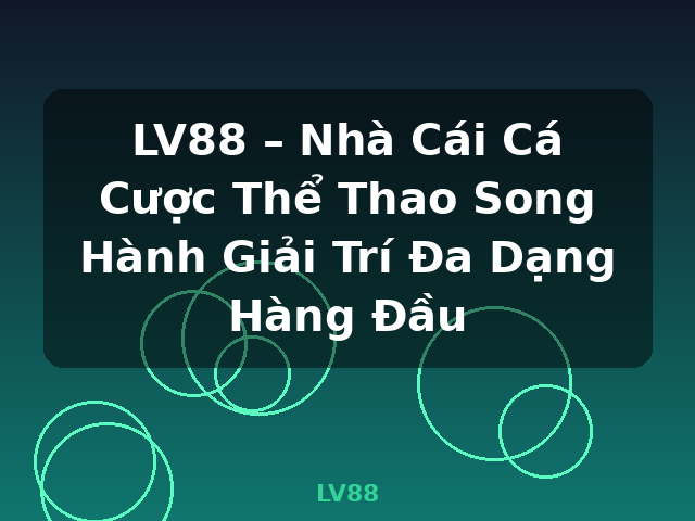LV88 – Nhà Cái Cá Cược Thể Thao Song Hành Giải Trí Đa Dạng Hàng Đầu - LV88