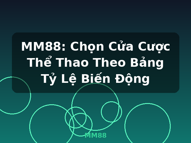 MM88: Chọn Cửa Cược Thể Thao Theo Bảng Tỷ Lệ Biến Động - MM88