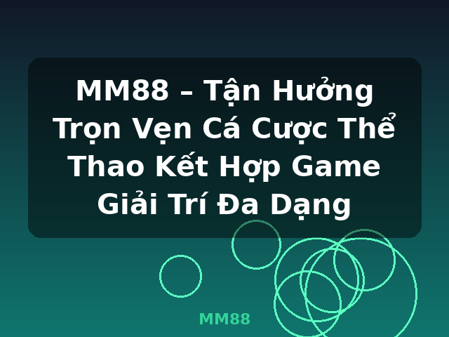 MM88 – Tận Hưởng Trọn Vẹn Cá Cược Thể Thao Kết Hợp Game Giải Trí Đa Dạng - MM88