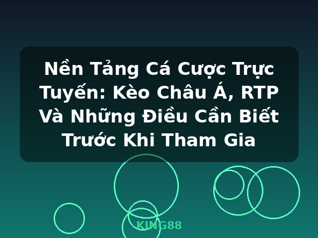 Nền Tảng Cá Cược Trực Tuyến: Kèo Châu Á, RTP Và Những Điều Cần Biết Trước Khi Tham Gia - KING88