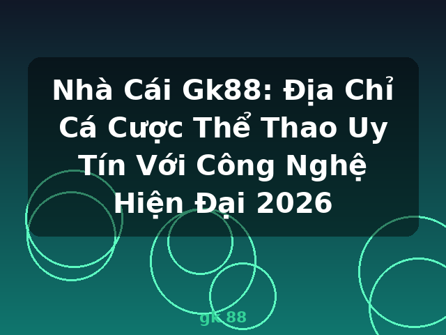 Nhà Cái Gk88: Địa Chỉ Cá Cược Thể Thao Uy Tín Với Công Nghệ Hiện Đại 2026 - gk 88