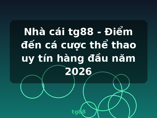 Nhà cái tg88 - Điểm đến cá cược thể thao uy tín hàng đầu năm 2026 - tg88