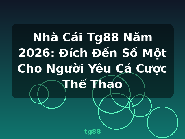 Nhà Cái Tg88 Năm 2026: Đích Đến Số Một Cho Người Yêu Cá Cược Thể Thao - tg88