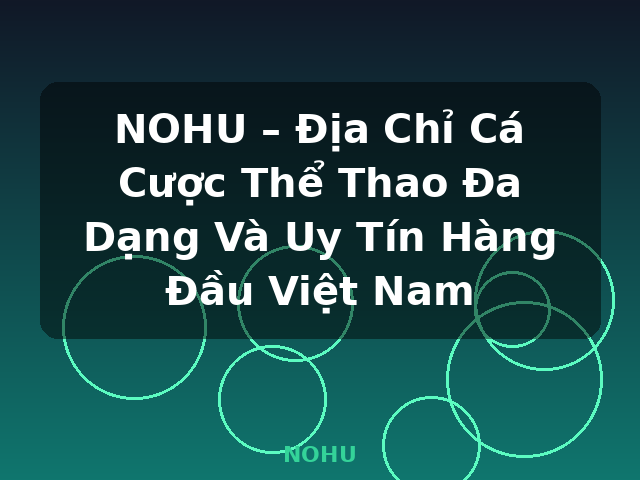 NOHU – Địa Chỉ Cá Cược Thể Thao Đa Dạng Và Uy Tín Hàng Đầu Việt Nam - NOHU