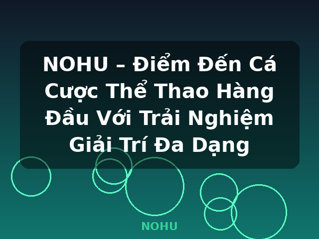 NOHU – Điểm Đến Cá Cược Thể Thao Hàng Đầu Với Trải Nghiệm Giải Trí Đa Dạng - NOHU