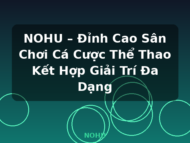 NOHU – Đỉnh Cao Sân Chơi Cá Cược Thể Thao Kết Hợp Giải Trí Đa Dạng - NOHU