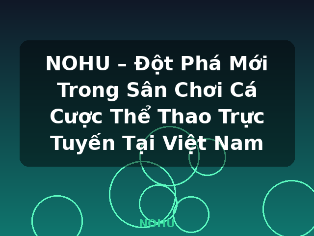 NOHU – Đột Phá Mới Trong Sân Chơi Cá Cược Thể Thao Trực Tuyến Tại Việt Nam - NOHU