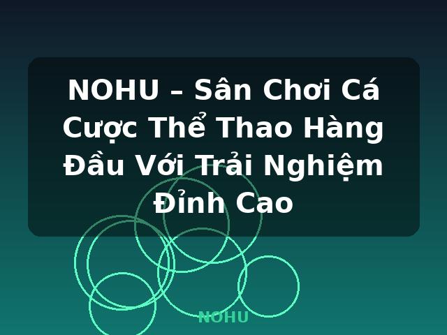 NOHU – Sân Chơi Cá Cược Thể Thao Hàng Đầu Với Trải Nghiệm Đỉnh Cao - NOHU