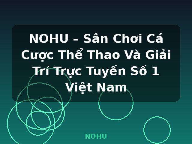 NOHU – Sân Chơi Cá Cược Thể Thao Và Giải Trí Trực Tuyến Số 1 Việt Nam - NOHU