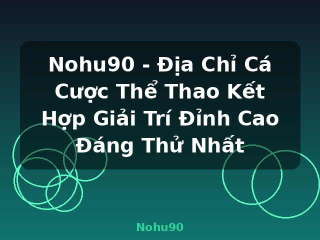 Nohu90 - Địa Chỉ Cá Cược Thể Thao Kết Hợp Giải Trí Đỉnh Cao Đáng Thử Nhất - Nohu90